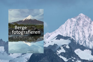 Berge fotografieren. Mit der richtigen Vorbereitung und Ausrüstung zu packenden Bildern.